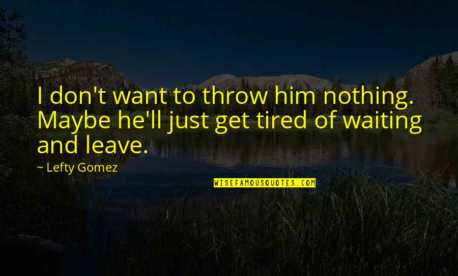Feeling Tired After Work Quotes By Lefty Gomez: I don't want to throw him nothing. Maybe