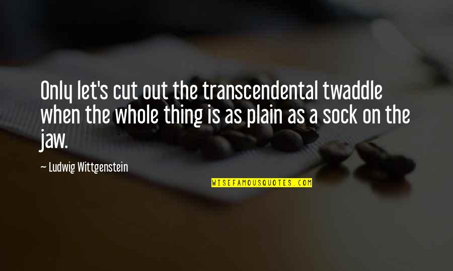Feeling To Die Quotes By Ludwig Wittgenstein: Only let's cut out the transcendental twaddle when
