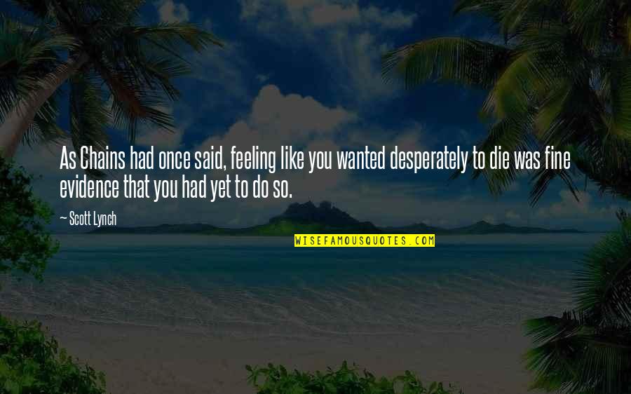 Feeling To Die Quotes By Scott Lynch: As Chains had once said, feeling like you