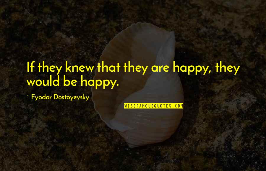 Feeling Too Deeply Quotes By Fyodor Dostoyevsky: If they knew that they are happy, they