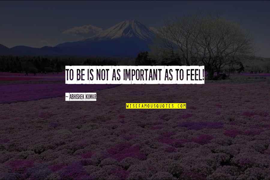 Feeling Too Important Quotes By Abhishek Kumar: TO BE IS NOT AS IMPORTANT AS TO