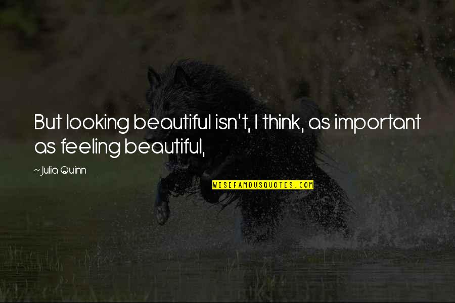 Feeling Too Important Quotes By Julia Quinn: But looking beautiful isn't, I think, as important