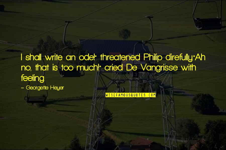 Feeling Too Much Quotes By Georgette Heyer: I shall write an ode!" threatened Philip direfully."Ah
