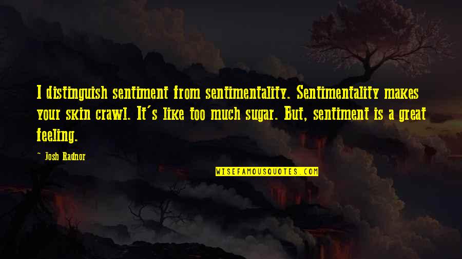 Feeling Too Much Quotes By Josh Radnor: I distinguish sentiment from sentimentality. Sentimentality makes your