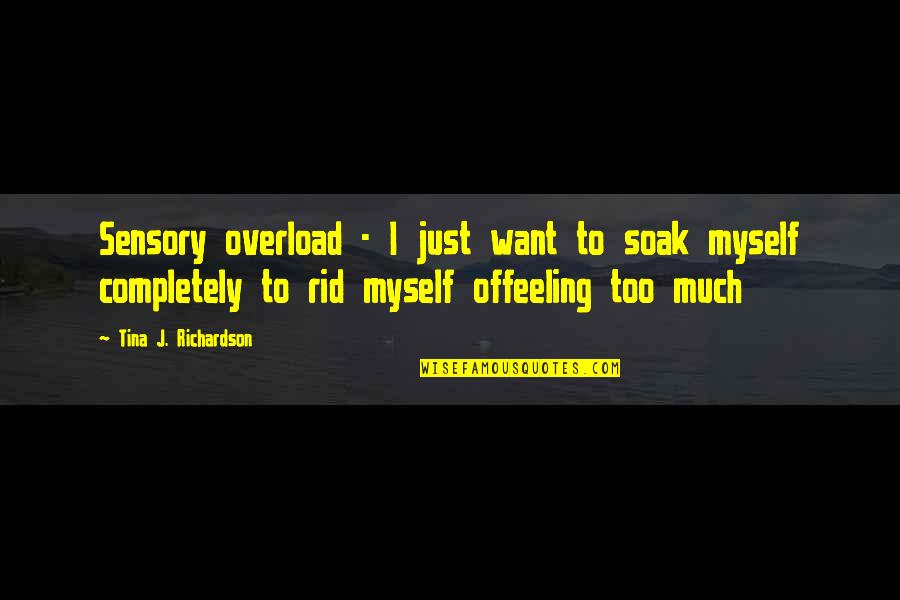 Feeling Too Much Quotes By Tina J. Richardson: Sensory overload - I just want to soak