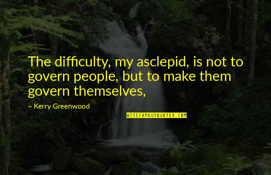 Feeling Tormented Quotes By Kerry Greenwood: The difficulty, my asclepid, is not to govern