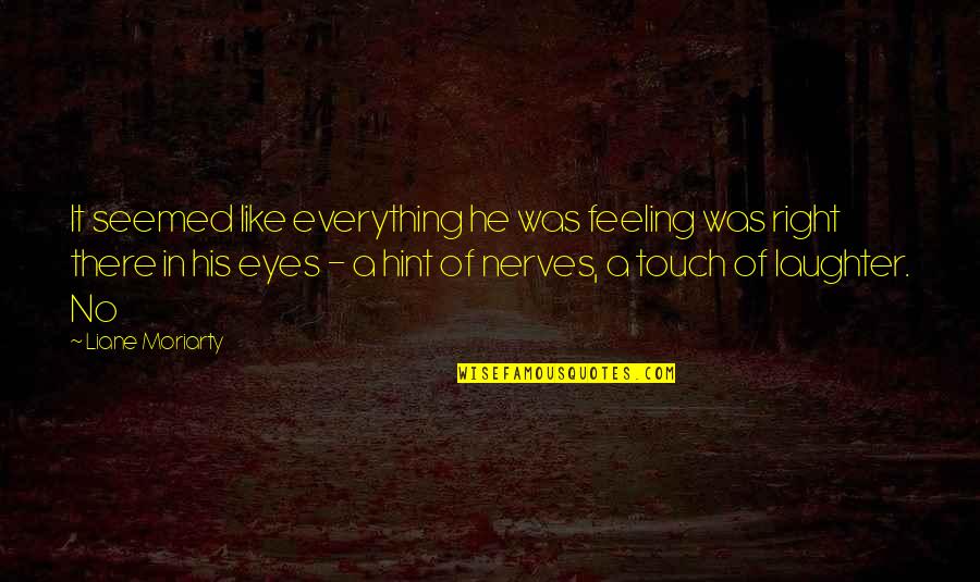 Feeling Touch Quotes By Liane Moriarty: It seemed like everything he was feeling was