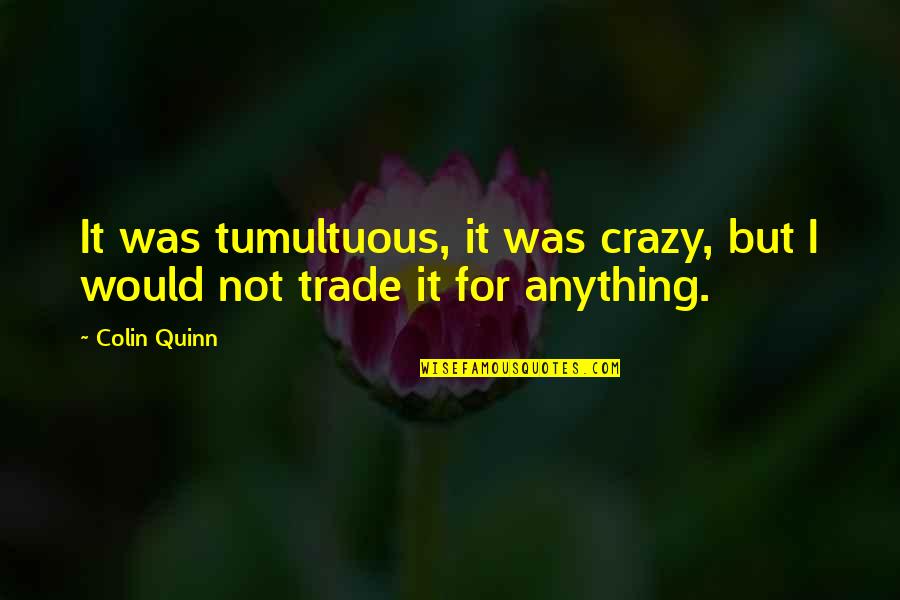 Feeling Trapped And Alone Quotes By Colin Quinn: It was tumultuous, it was crazy, but I