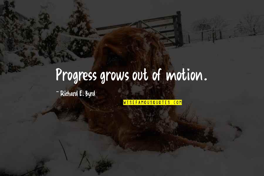 Feeling Troubled Quotes By Richard E. Byrd: Progress grows out of motion. Feeling Troubled Quotes By Richard E. Byrd: Progress grows out of motion.