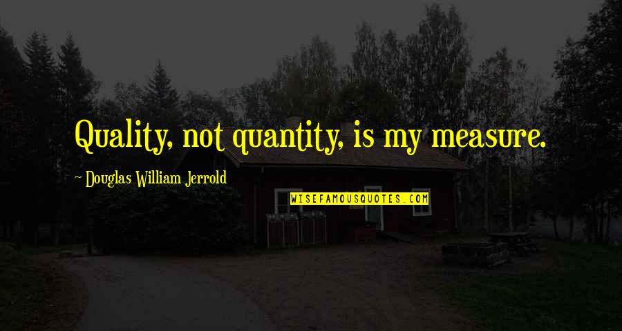 Feeling Unappreciated Picture Quotes By Douglas William Jerrold: Quality, not quantity, is my measure.