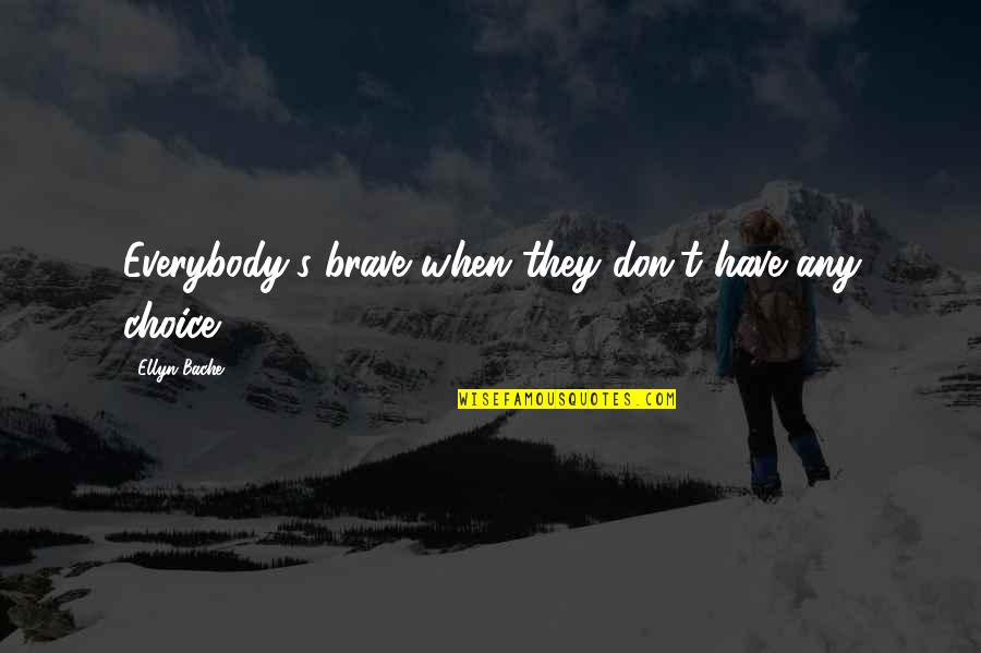 Feeling Unappreciated Picture Quotes By Ellyn Bache: Everybody's brave when they don't have any choice