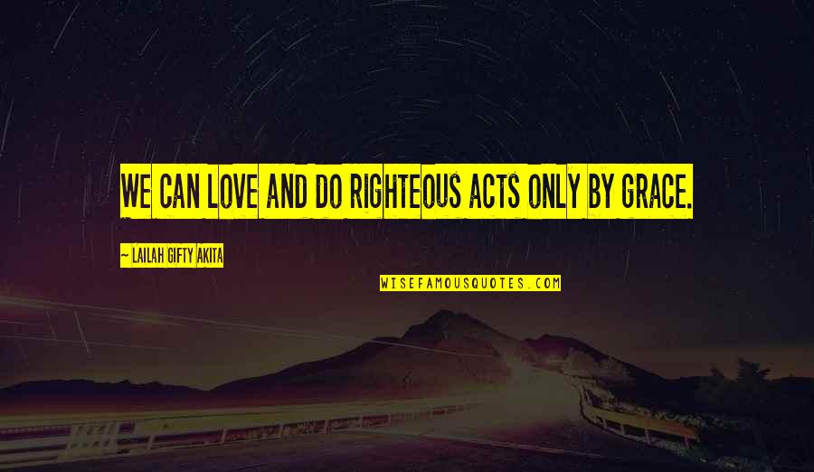 Feeling Unattached Quotes By Lailah Gifty Akita: We can love and do righteous acts only