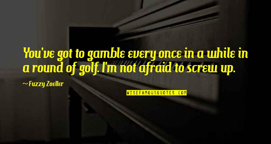 Feeling Unattractive Quotes By Fuzzy Zoeller: You've got to gamble every once in a