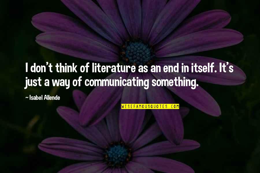 Feeling Unattractive Quotes By Isabel Allende: I don't think of literature as an end