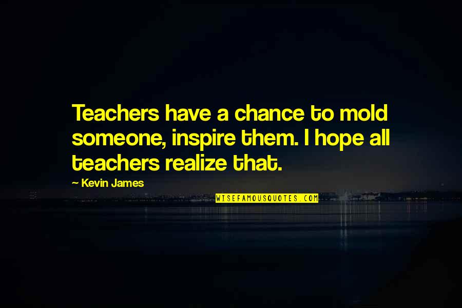 Feeling Unbothered Quotes By Kevin James: Teachers have a chance to mold someone, inspire