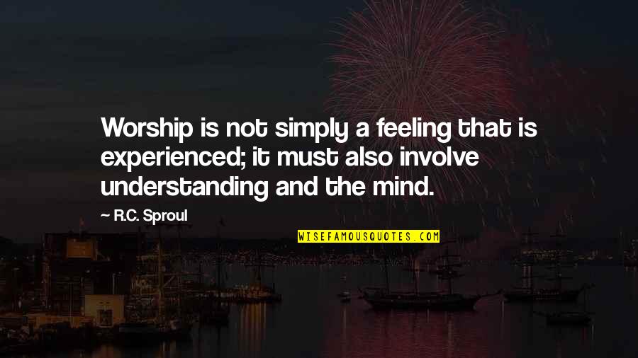 Feeling Understanding Quotes By R.C. Sproul: Worship is not simply a feeling that is Feeling Understanding Quotes By R.C. Sproul: Worship is not simply a feeling that is