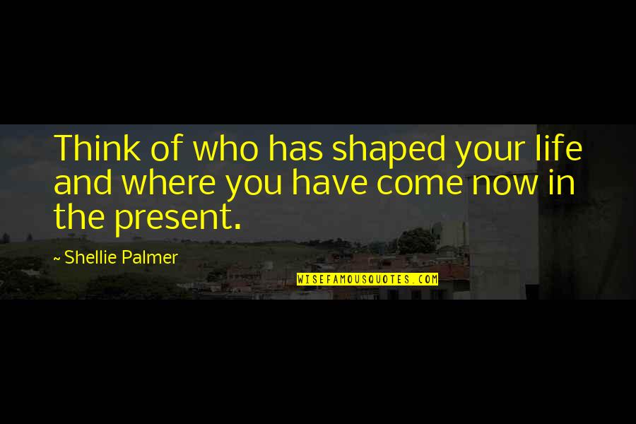 Feeling Undervalued Quotes By Shellie Palmer: Think of who has shaped your life and
