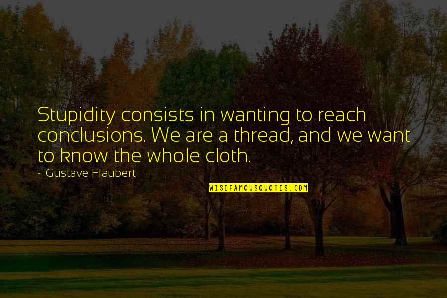 Feeling Undeserving Quotes By Gustave Flaubert: Stupidity consists in wanting to reach conclusions. We Feeling Undeserving Quotes By Gustave Flaubert: Stupidity consists in wanting to reach conclusions. We