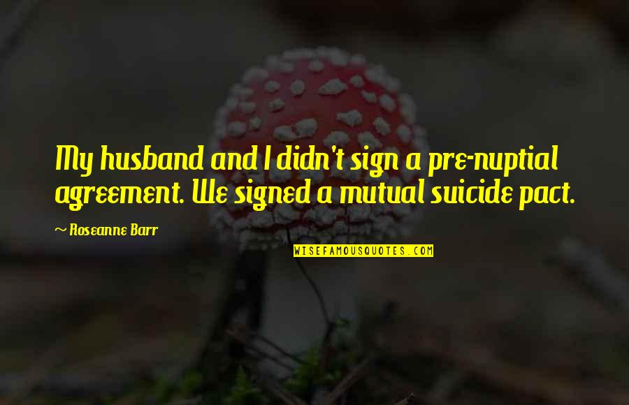 Feeling Unfulfilled Quotes By Roseanne Barr: My husband and I didn't sign a pre-nuptial