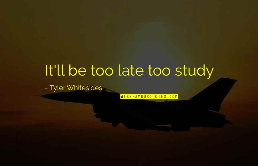 Feeling Unfulfilled Quotes By Tyler Whitesides: It'll be too late too study Feeling Unfulfilled Quotes By Tyler Whitesides: It'll be too late too study