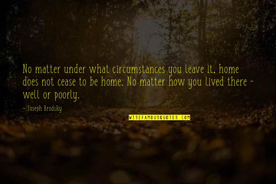 Feeling Unlovable Quotes By Joseph Brodsky: No matter under what circumstances you leave it,