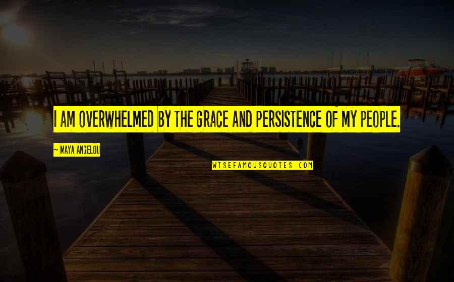 Feeling Unlovable Quotes By Maya Angelou: I am overwhelmed by the grace and persistence