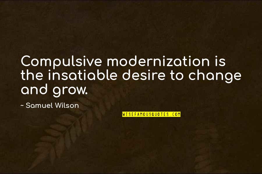 Feeling Unloved And Unappreciated Quotes By Samuel Wilson: Compulsive modernization is the insatiable desire to change