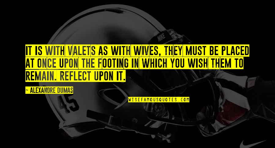 Feeling Unloved By Your Boyfriend Quotes By Alexandre Dumas: It is with valets as with wives, they Feeling Unloved By Your Boyfriend Quotes By Alexandre Dumas: It is with valets as with wives, they