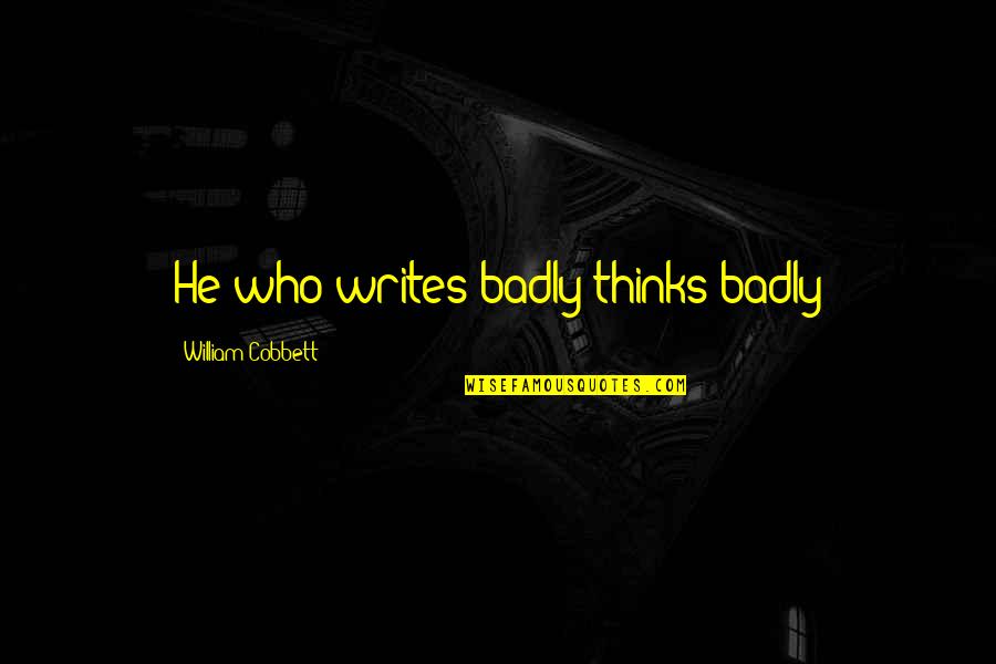 Feeling Unloved By Your Girlfriend Quotes By William Cobbett: He who writes badly thinks badly