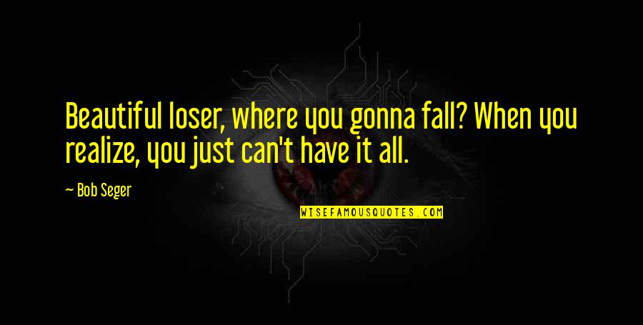 Feeling Unloved In A Relationship Quotes By Bob Seger: Beautiful loser, where you gonna fall? When you