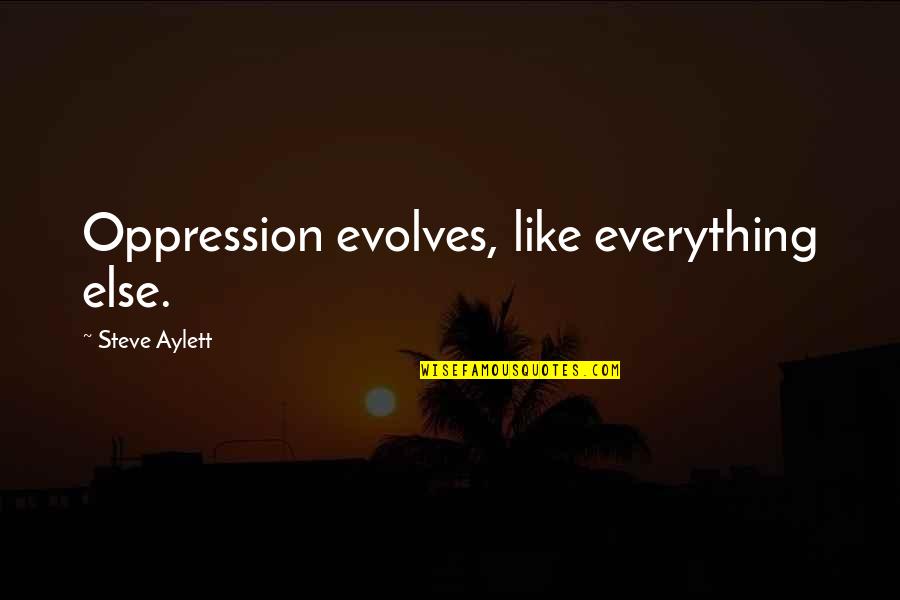 Feeling Unloved In A Relationship Quotes By Steve Aylett: Oppression evolves, like everything else.