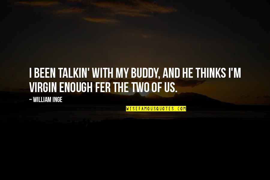Feeling Unnoticed Quotes By William Inge: I been talkin' with my buddy, and he