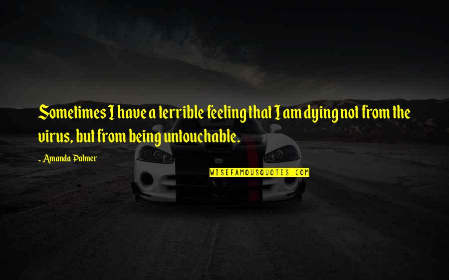Feeling Untouchable Quotes By Amanda Palmer: Sometimes I have a terrible feeling that I