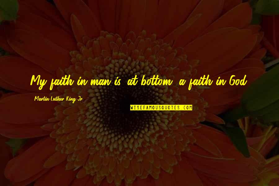 Feeling Unwanted Relationship Quotes By Martin Luther King Jr.: My faith in man is, at bottom, a