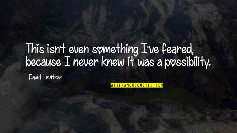 Feeling Unwelcome Quotes By David Levithan: This isn't even something I've feared, because I