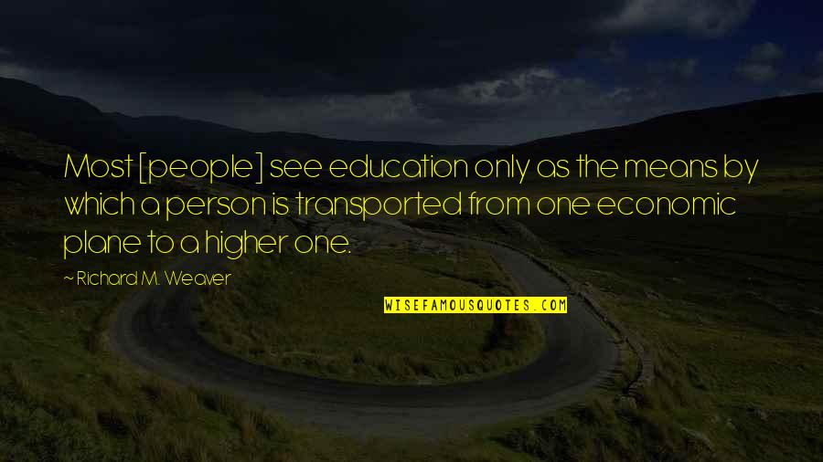 Feeling Unwelcome Quotes By Richard M. Weaver: Most [people] see education only as the means