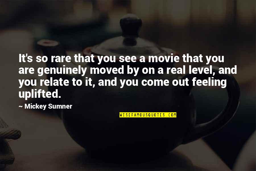 Feeling Uplifted Quotes By Mickey Sumner: It's so rare that you see a movie Feeling Uplifted Quotes By Mickey Sumner: It's so rare that you see a movie