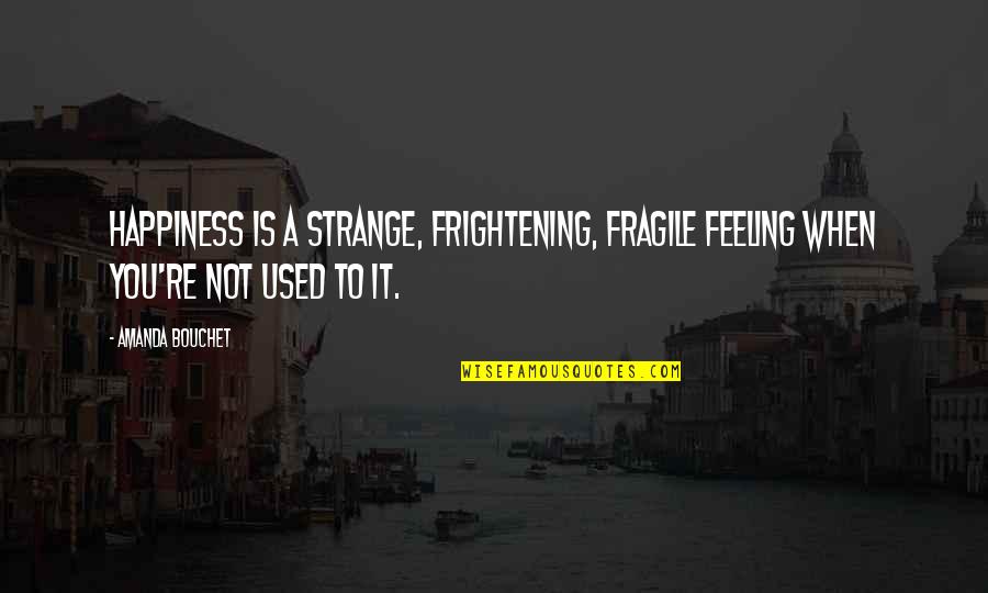 Feeling Used Quotes By Amanda Bouchet: Happiness is a strange, frightening, fragile feeling when