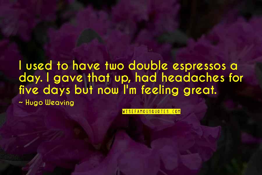 Feeling Used Quotes By Hugo Weaving: I used to have two double espressos a Feeling Used Quotes By Hugo Weaving: I used to have two double espressos a
