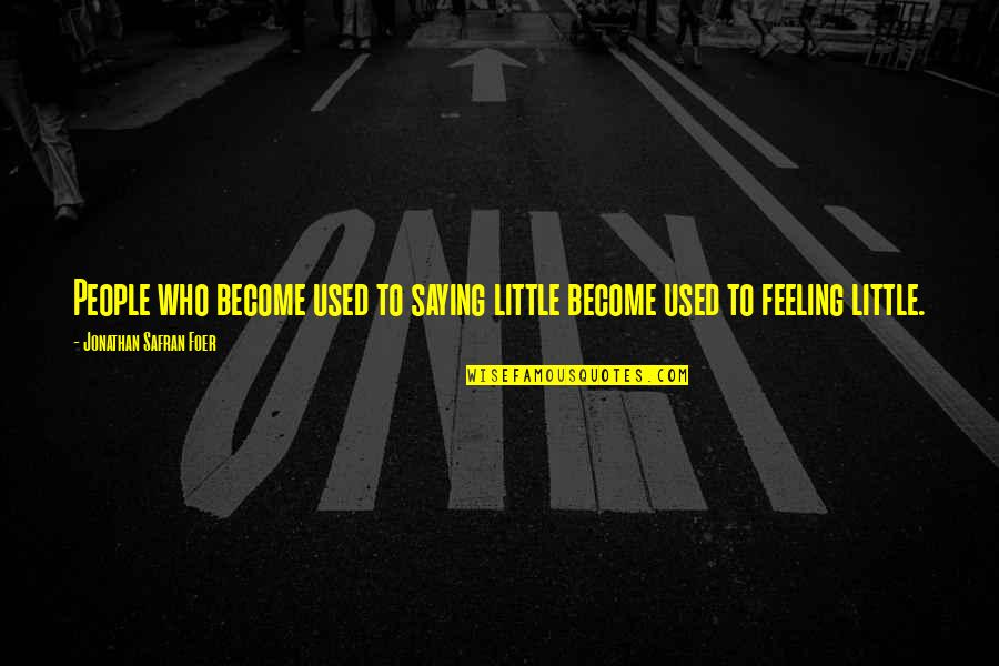 Feeling Used Quotes By Jonathan Safran Foer: People who become used to saying little become Feeling Used Quotes By Jonathan Safran Foer: People who become used to saying little become