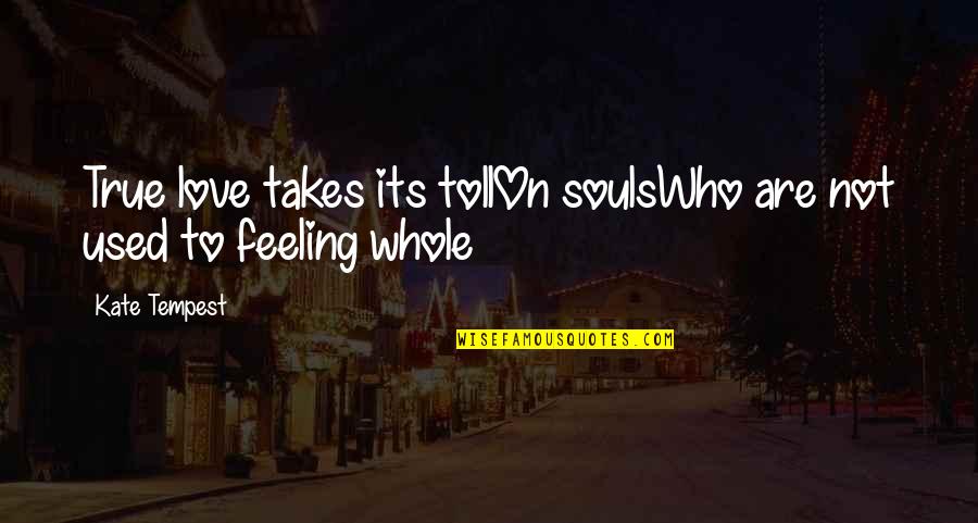 Feeling Used Quotes By Kate Tempest: True love takes its tollOn soulsWho are not