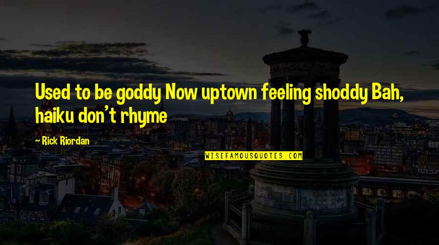 Feeling Used Up Quotes By Rick Riordan: Used to be goddy Now uptown feeling shoddy