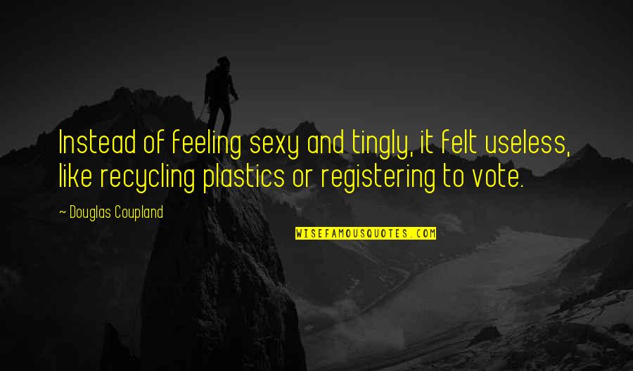 Feeling Useless Quotes By Douglas Coupland: Instead of feeling sexy and tingly, it felt