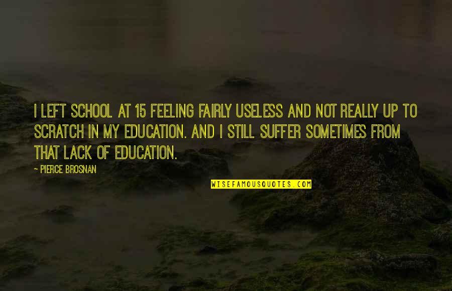 Feeling Useless Quotes By Pierce Brosnan: I left school at 15 feeling fairly useless