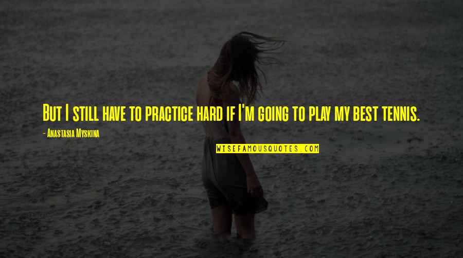 Feeling Vague Quotes By Anastasia Myskina: But I still have to practice hard if