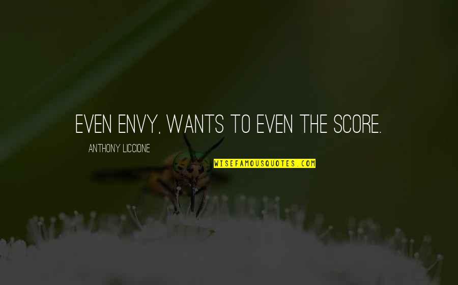 Feeling Very Proud Quotes By Anthony Liccione: Even envy, wants to even the score. Feeling Very Proud Quotes By Anthony Liccione: Even envy, wants to even the score.
