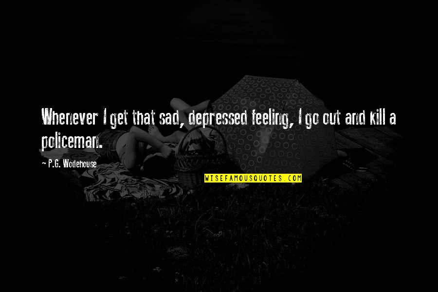 Feeling Very Sad And Depressed Quotes By P.G. Wodehouse: Whenever I get that sad, depressed feeling, I