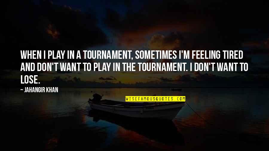 Feeling Very Tired Quotes By Jahangir Khan: When I play in a tournament, sometimes I'm