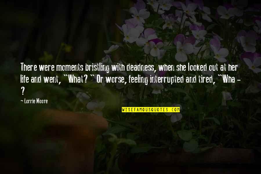 Feeling Very Tired Quotes By Lorrie Moore: There were moments bristling with deadness, when she