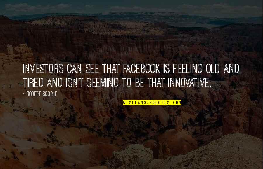 Feeling Very Tired Quotes By Robert Scoble: Investors can see that Facebook is feeling old